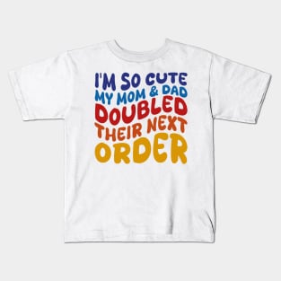 i'm so cute my mom and dad doubled their next order Kids T-Shirt